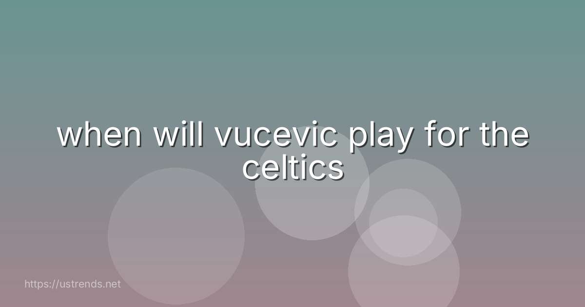 when will vucevic play for the celtics