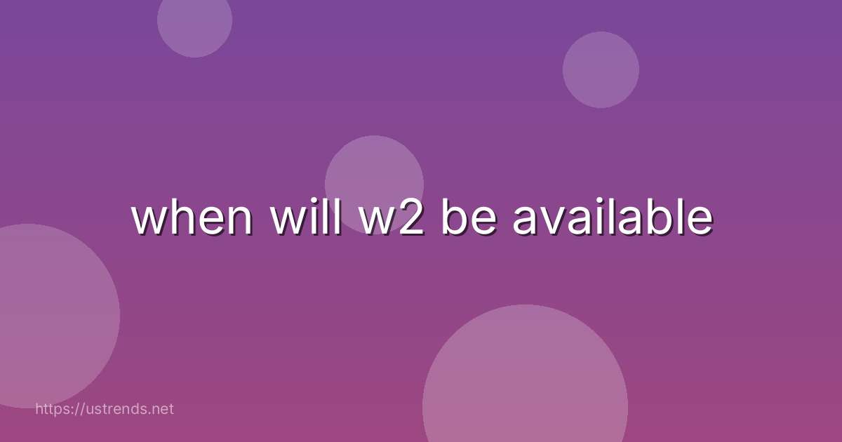 when will w2 be available