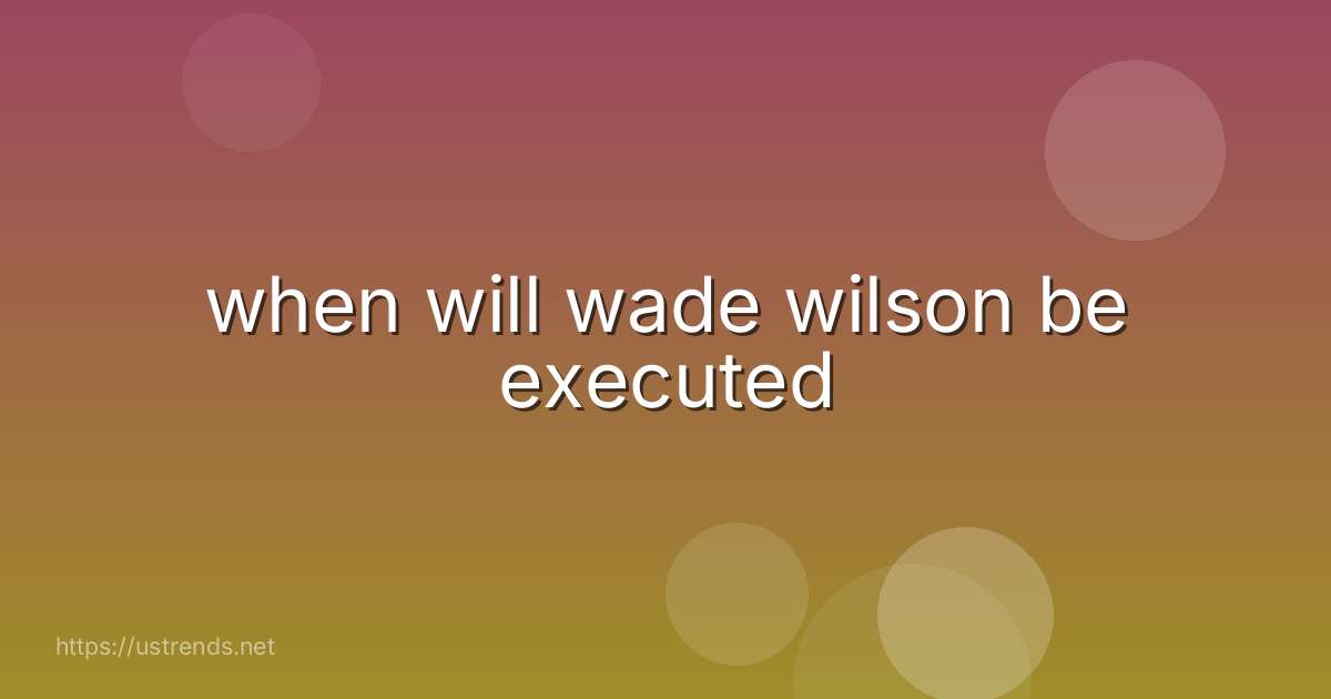 when will wade wilson be executed
