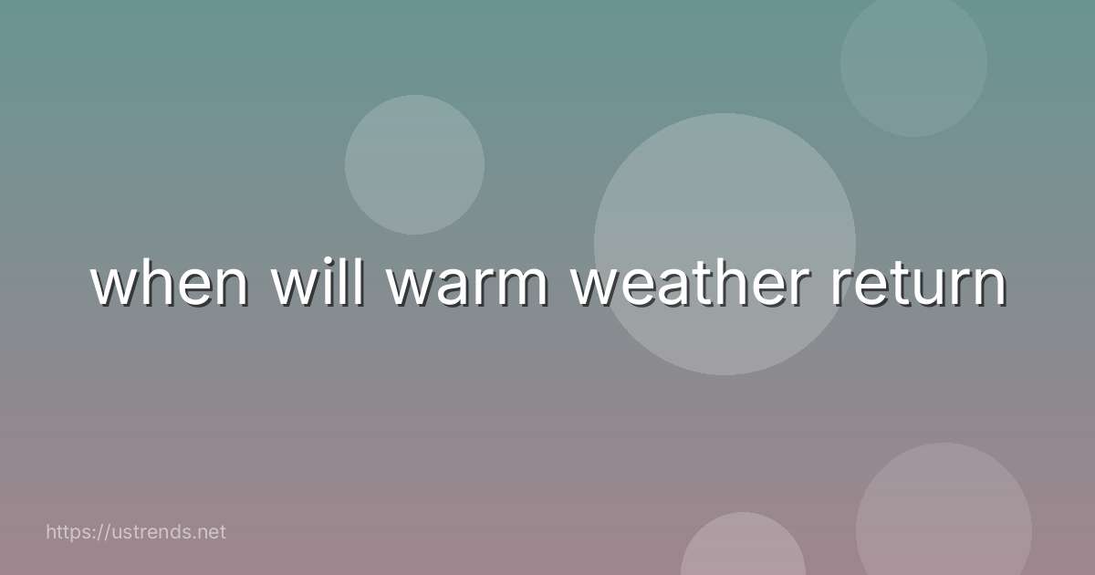 when will warm weather return