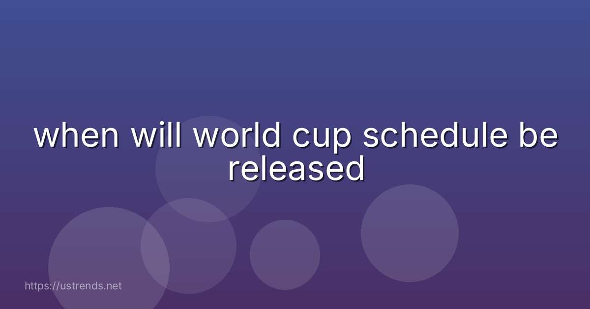 when will world cup schedule be released