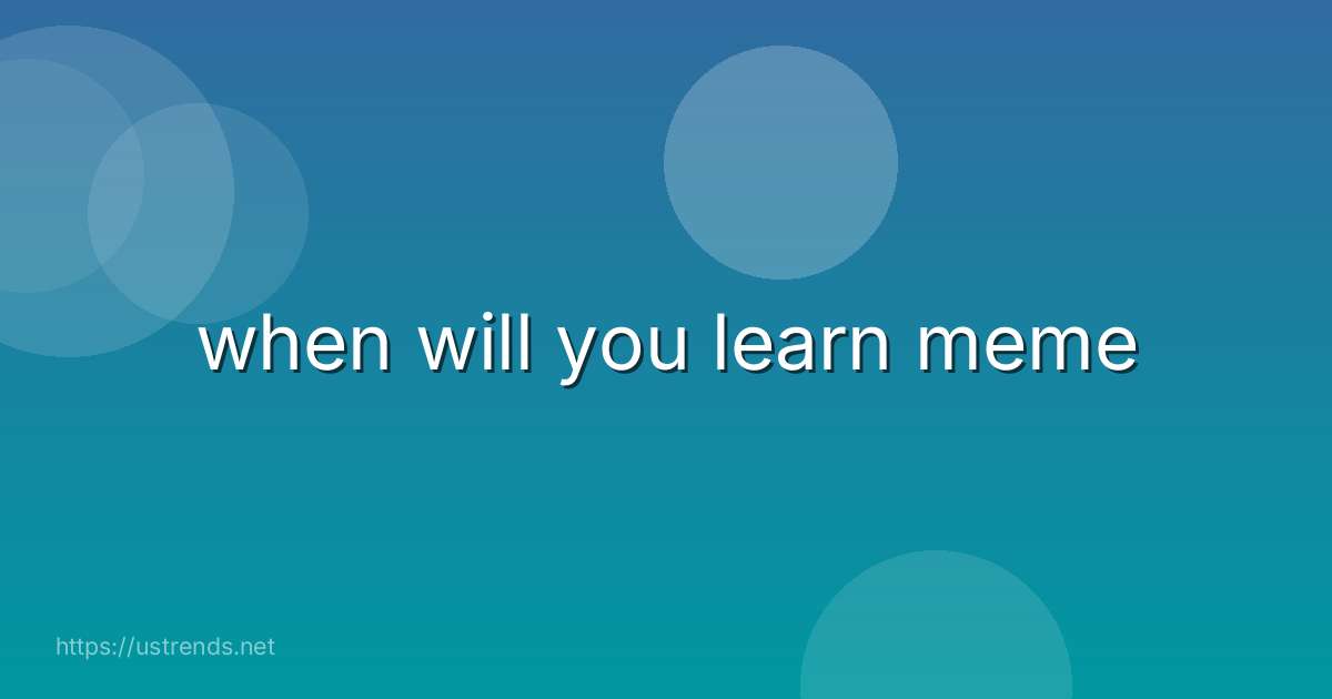 when will you learn meme