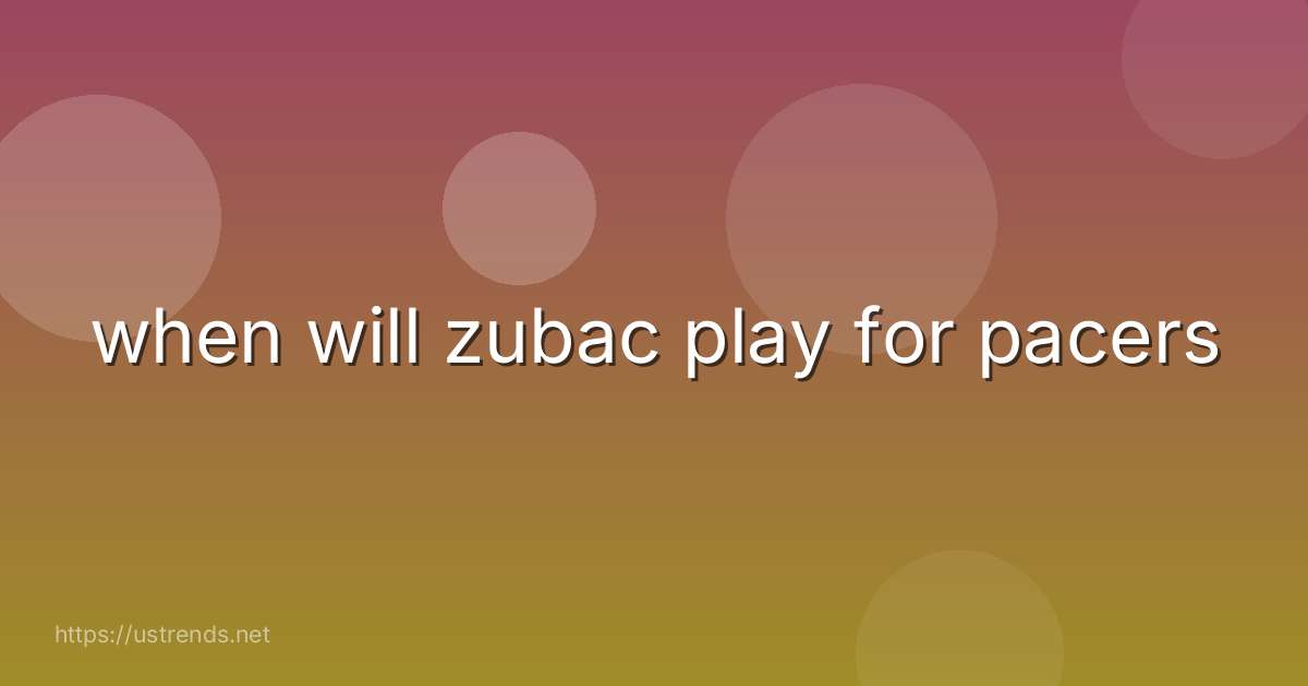 when will zubac play for pacers
