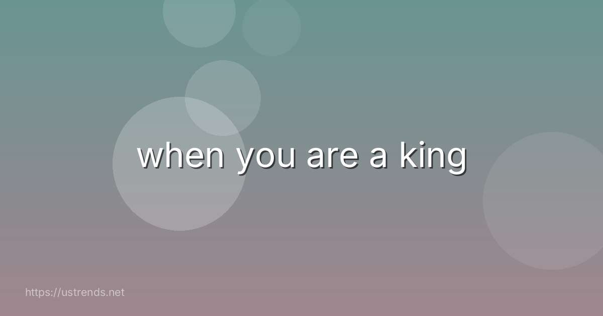 when you are a king