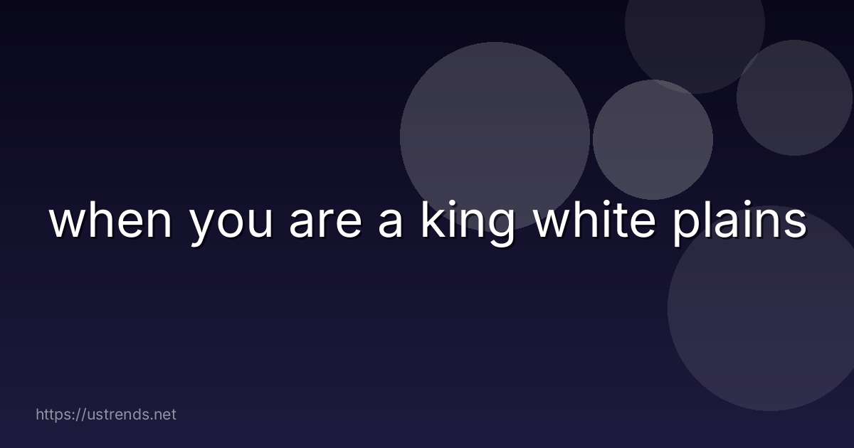 when you are a king white plains