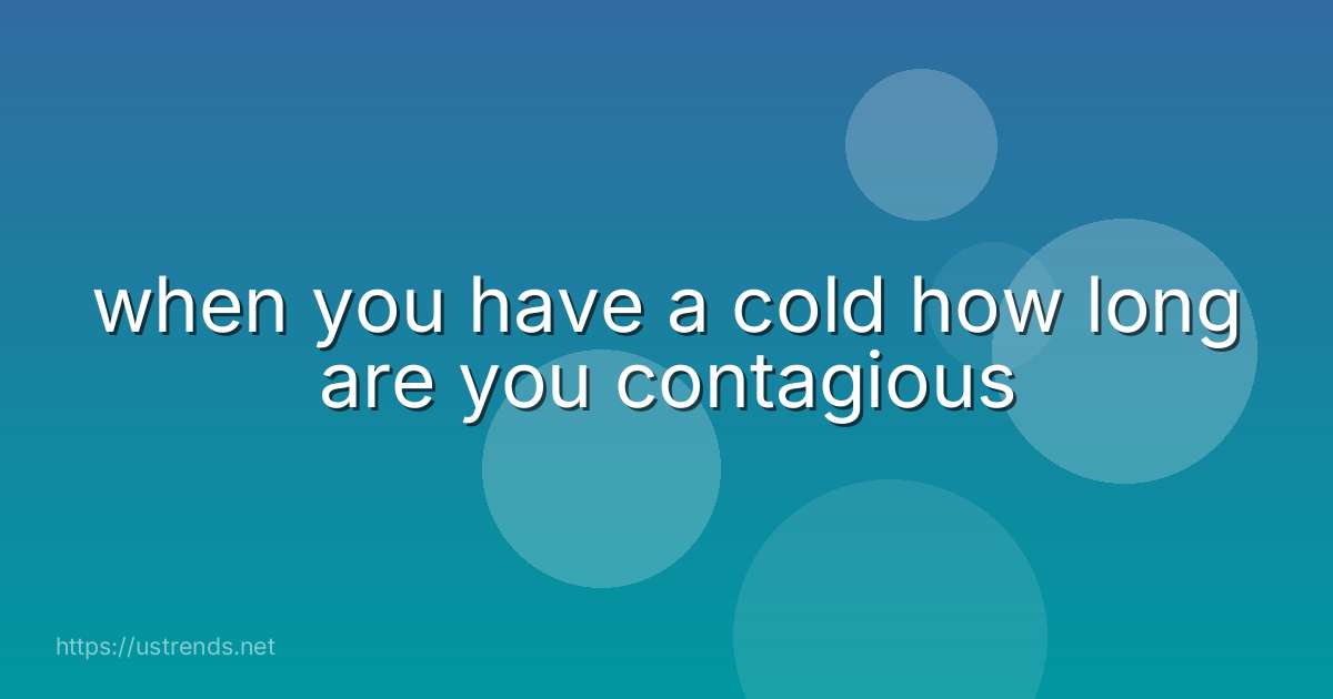 when you have a cold how long are you contagious