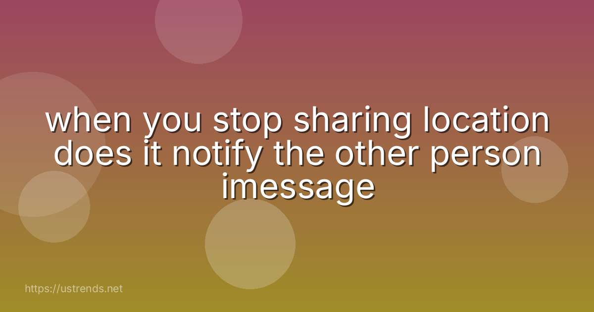 when you stop sharing location does it notify the other person imessage