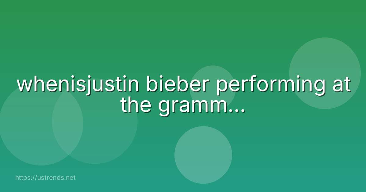 whenisjustin bieber performing at the gramm...