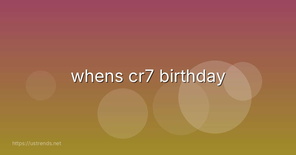 whens cr7 birthday