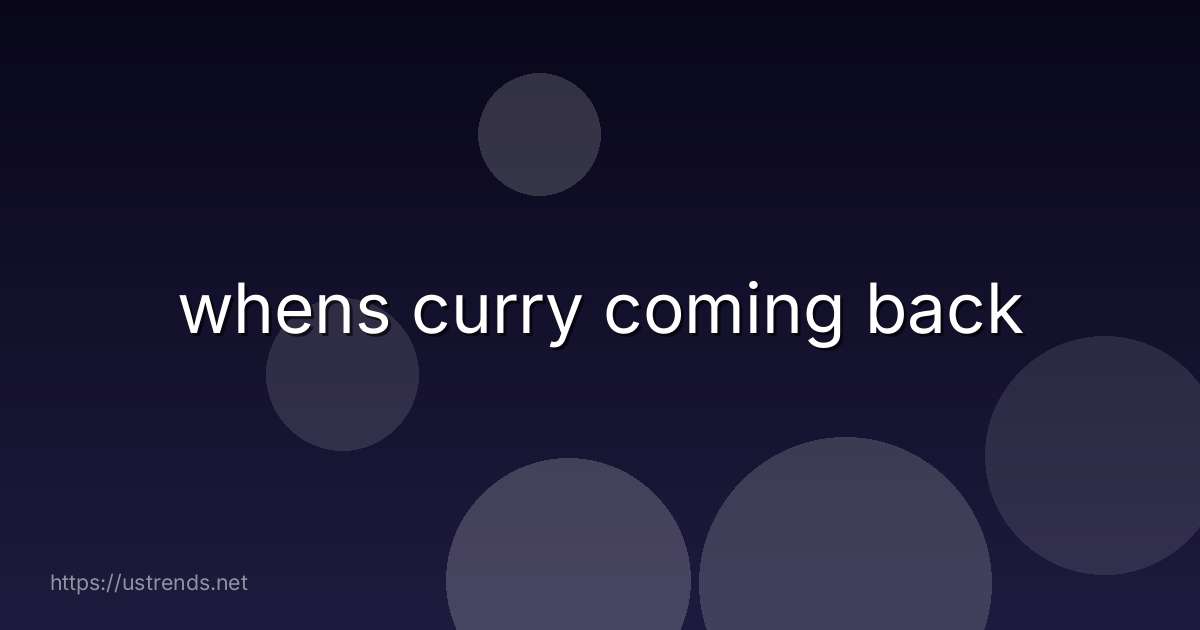 whens curry coming back