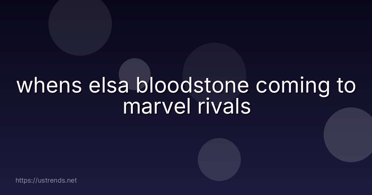 whens elsa bloodstone coming to marvel rivals