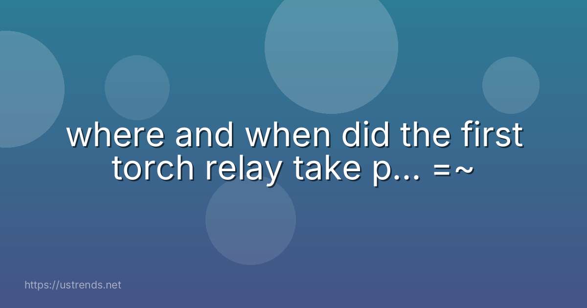 where and when did the first torch relay take p... =~