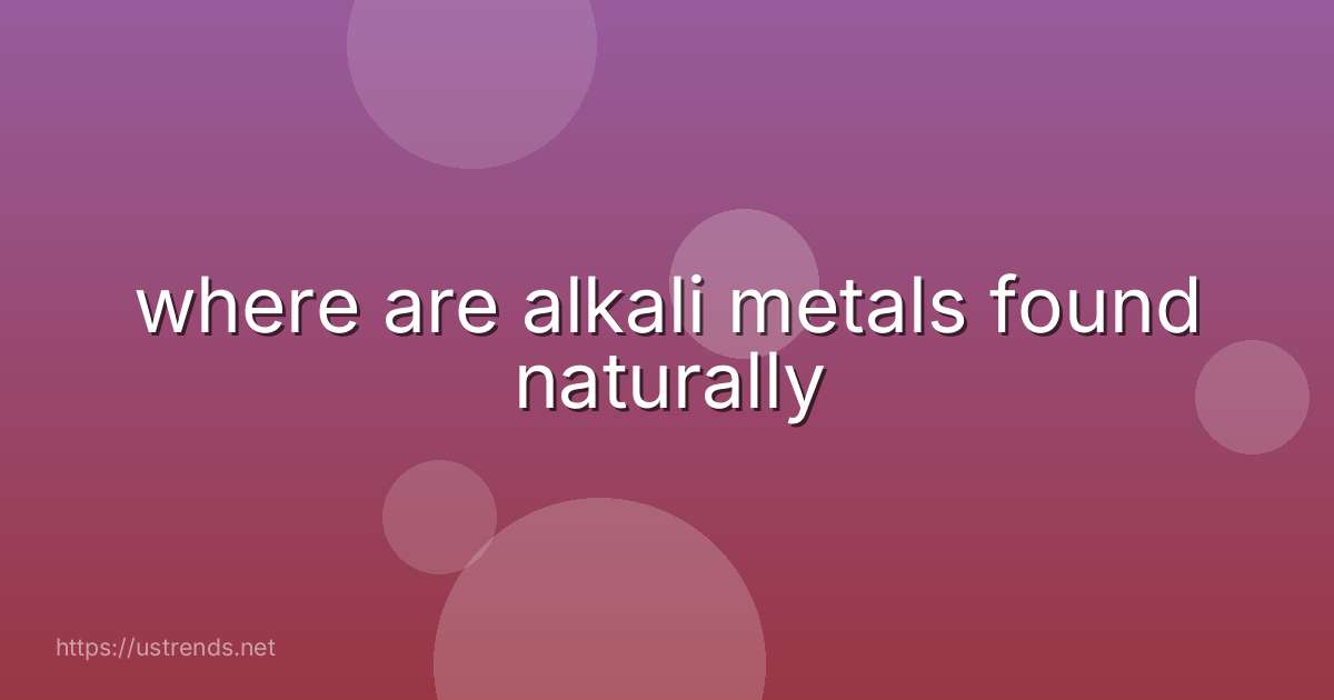 where are alkali metals found naturally
