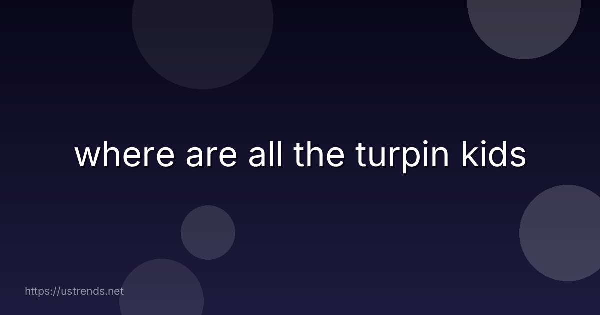 where are all the turpin kids