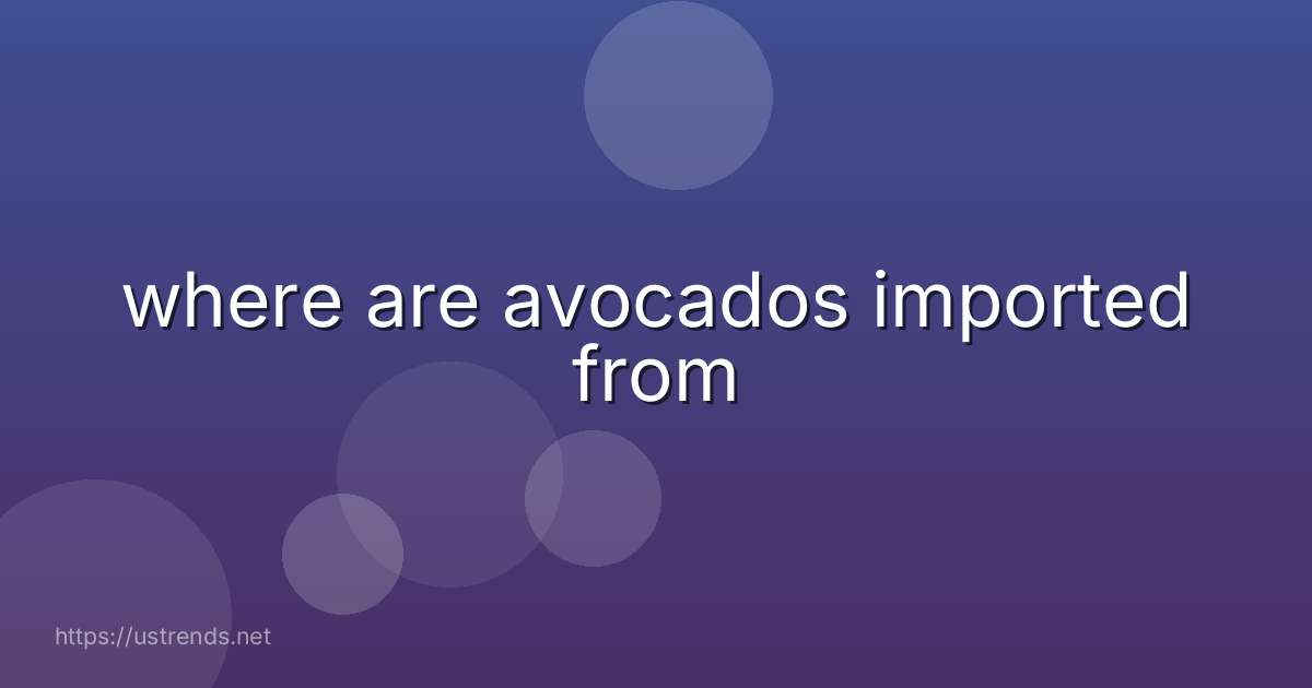 where are avocados imported from