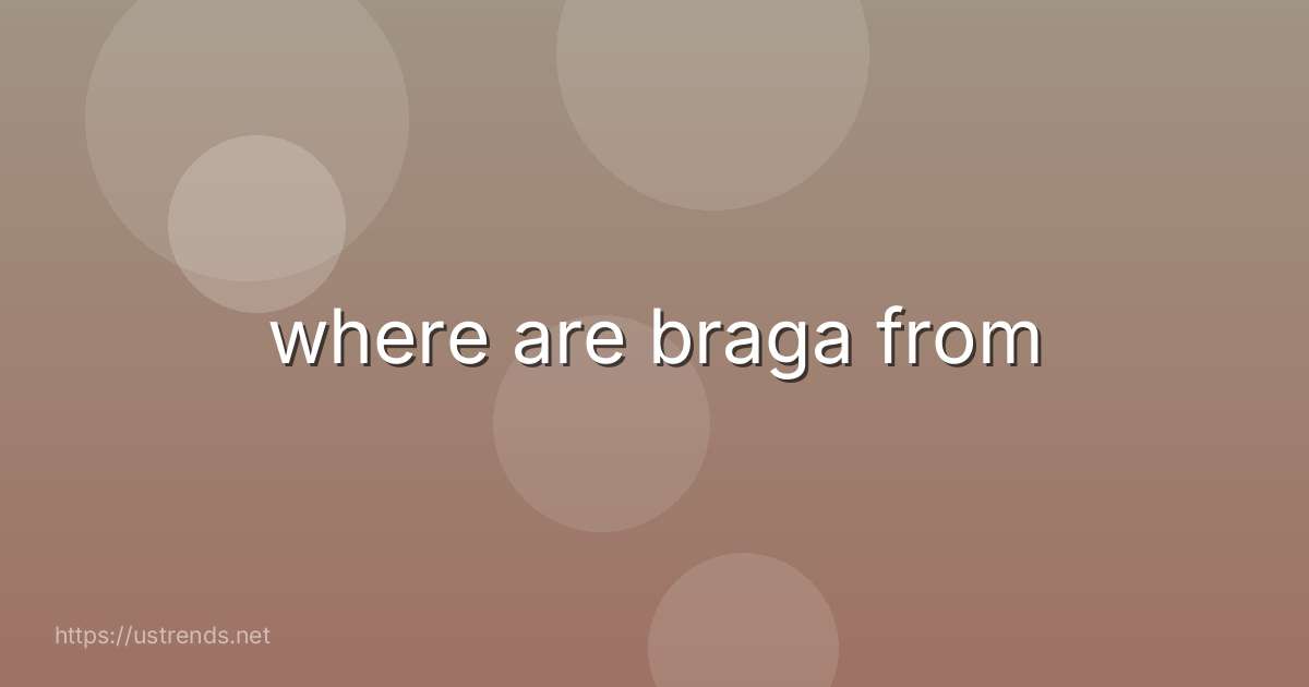 where are braga from