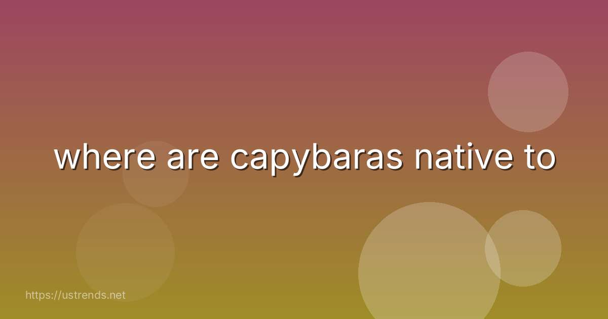 where are capybaras native to