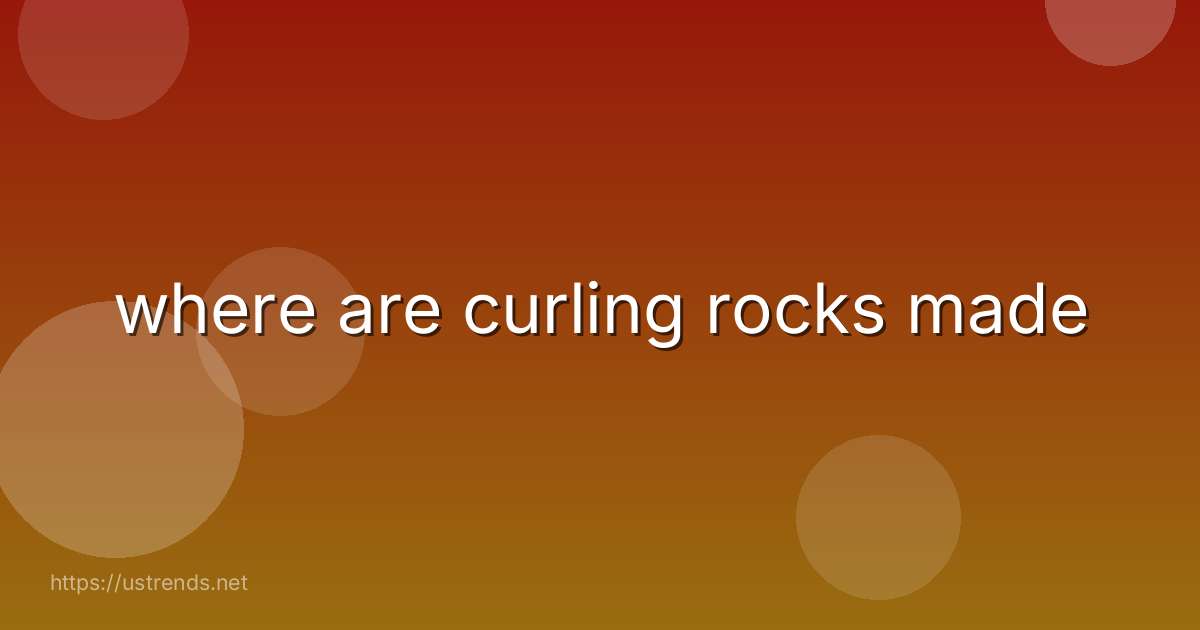where are curling rocks made