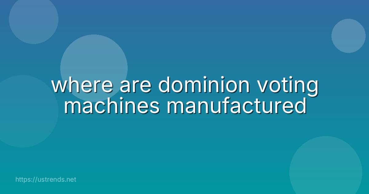 where are dominion voting machines manufactured