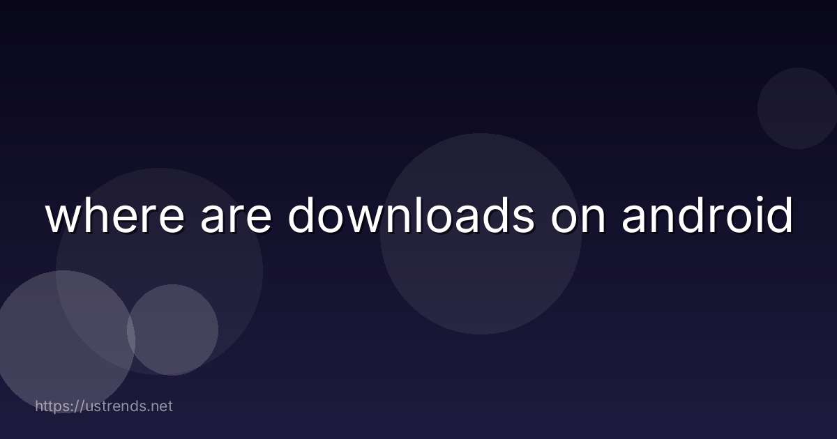 where are downloads on android