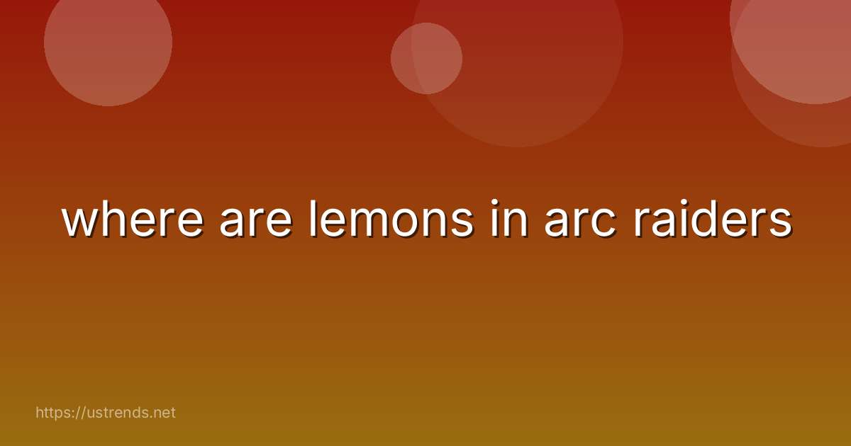 where are lemons in arc raiders