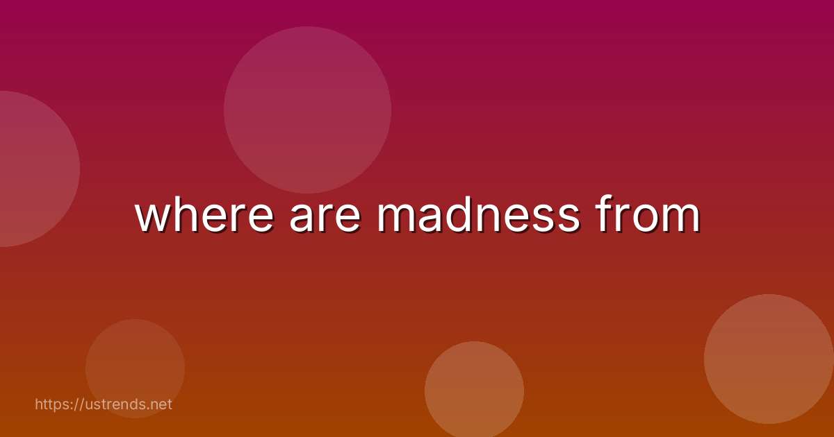where are madness from