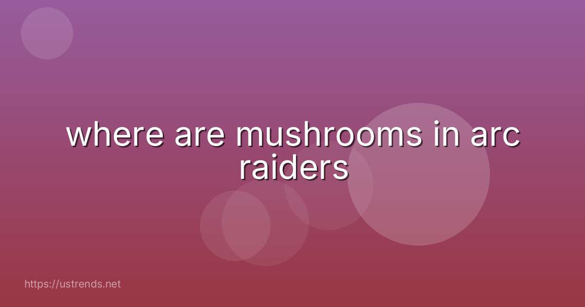 where are mushrooms in arc raiders