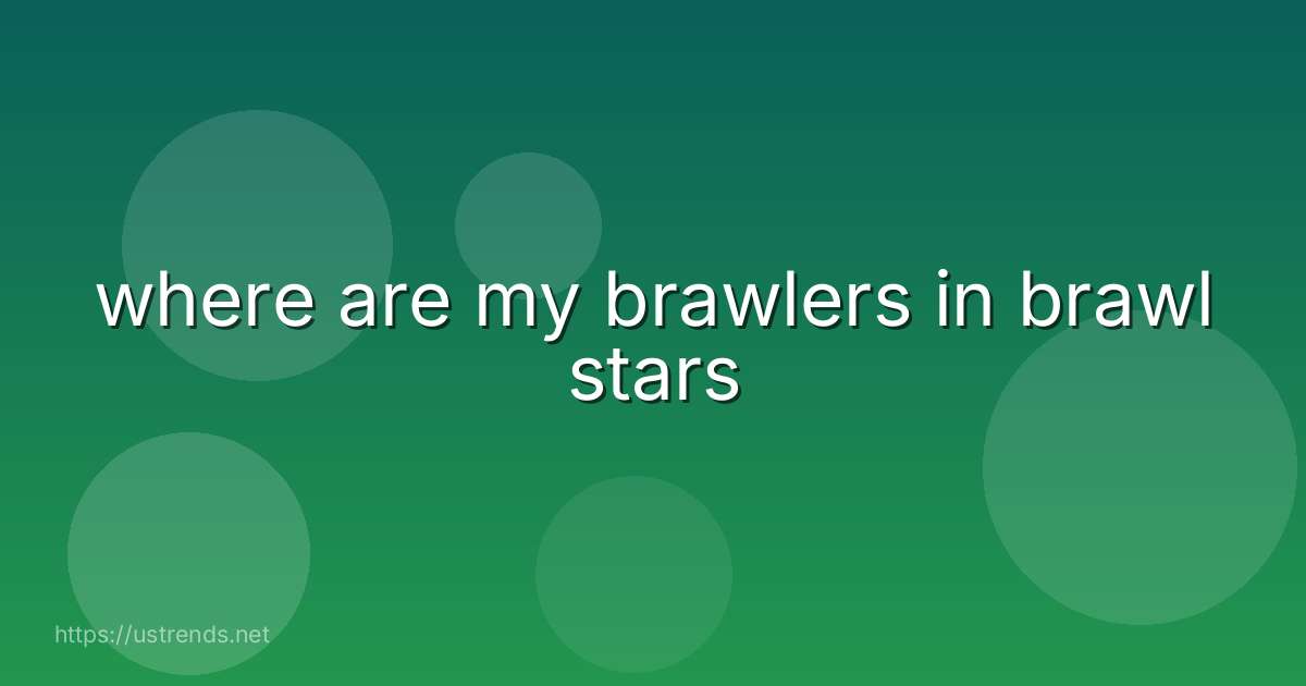 where are my brawlers in brawl stars