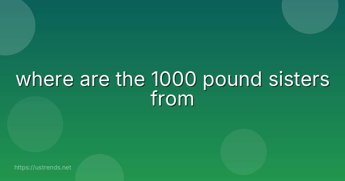 where are the 1000 pound sisters from