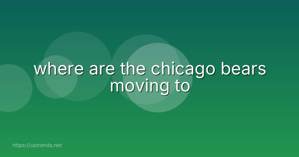 where are the chicago bears moving to