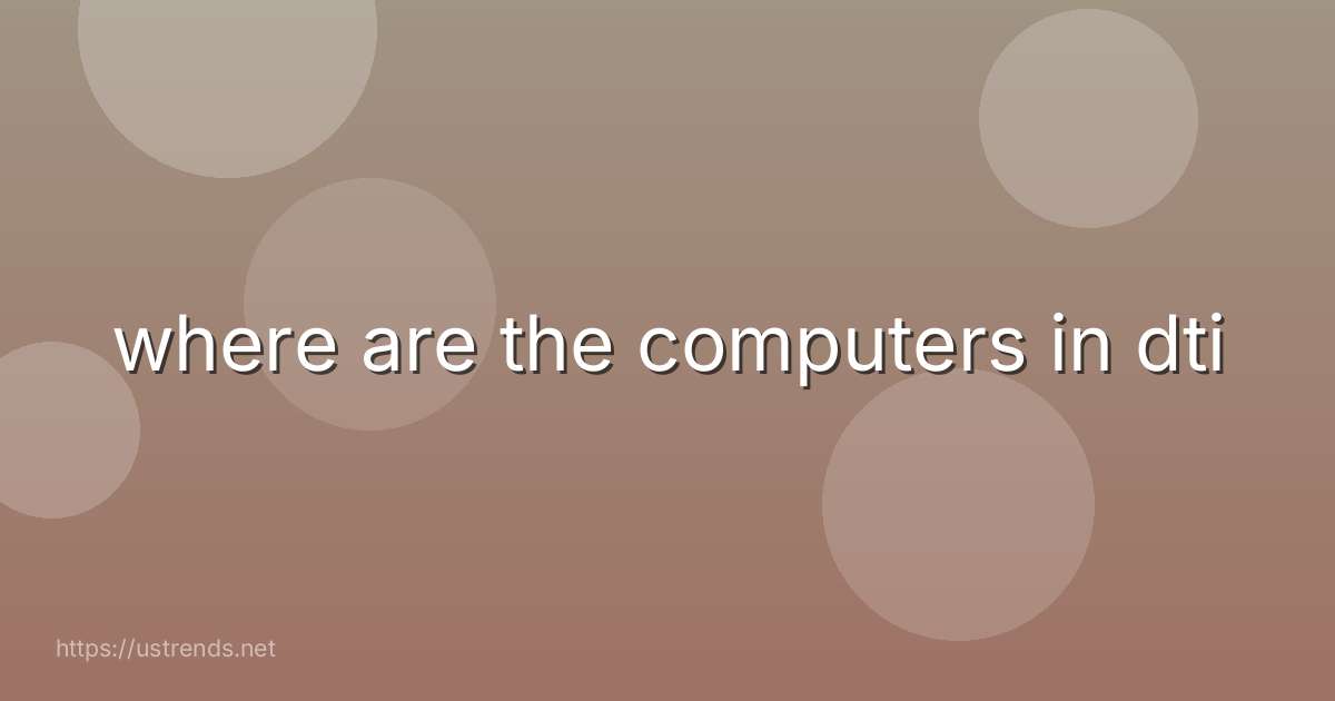 where are the computers in dti