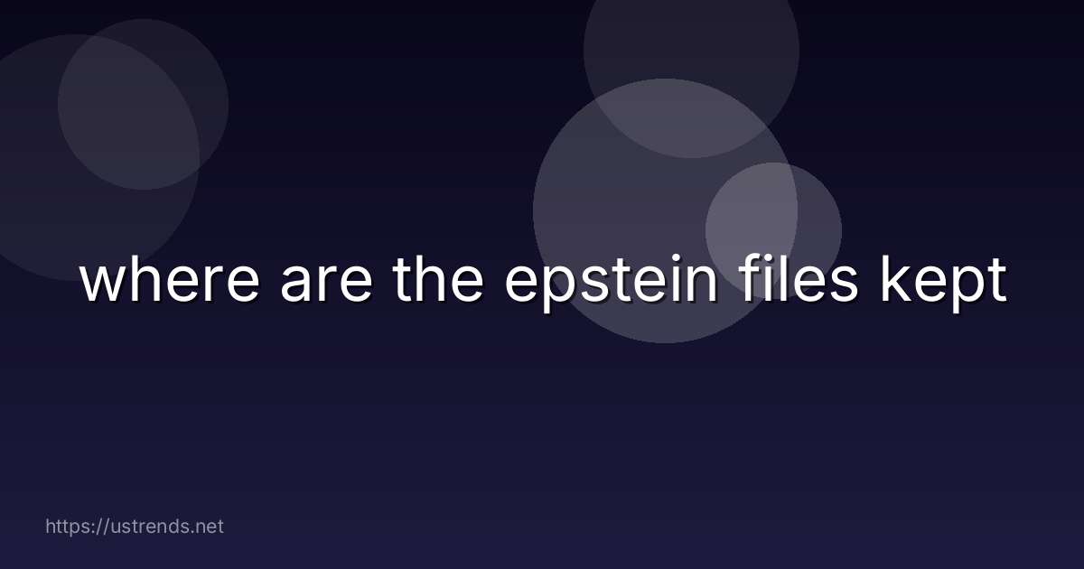 where are the epstein files kept