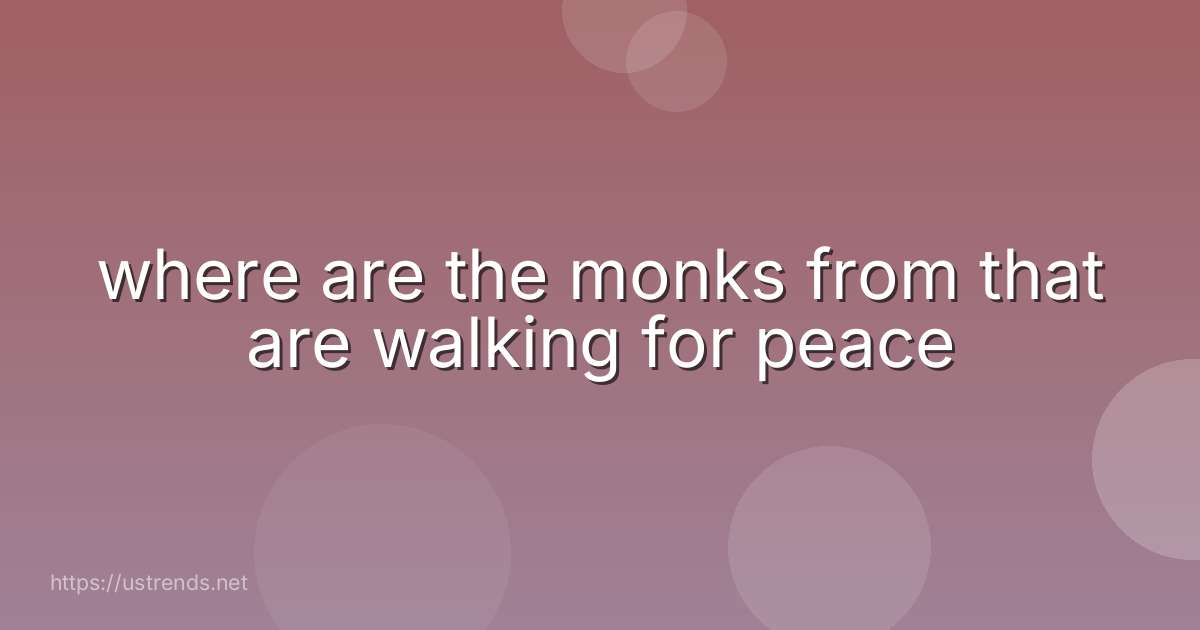 where are the monks from that are walking for peace