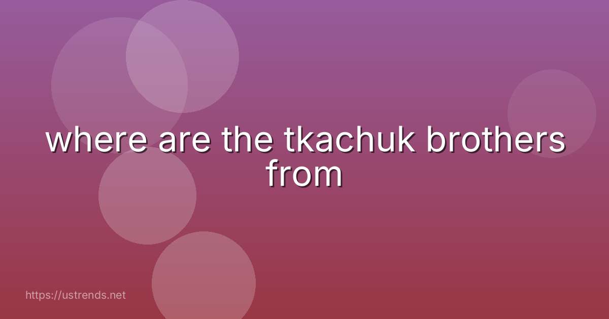 where are the tkachuk brothers from
