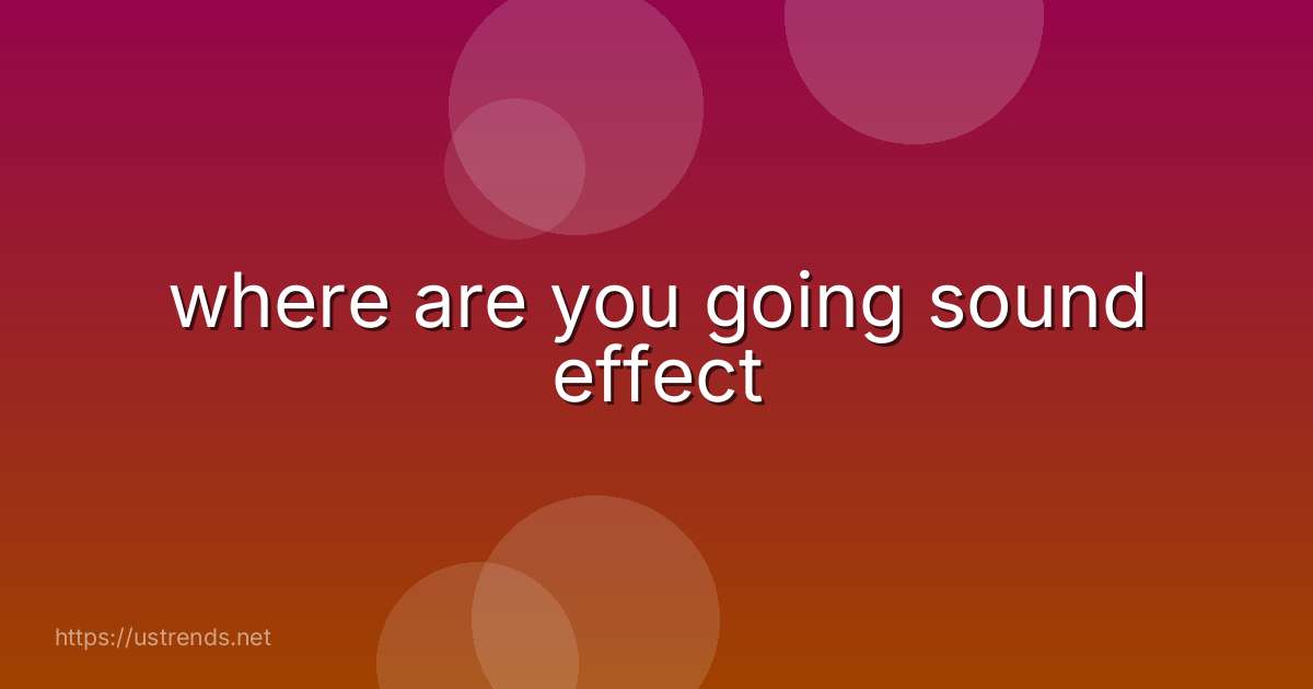 where are you going sound effect