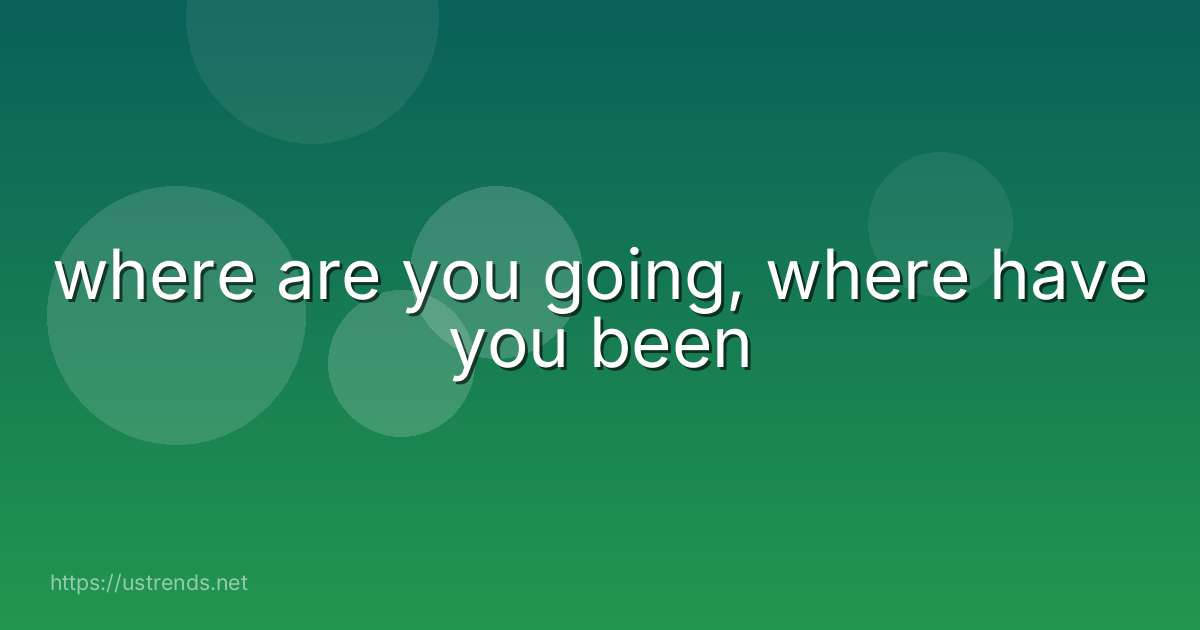 where are you going, where have you been