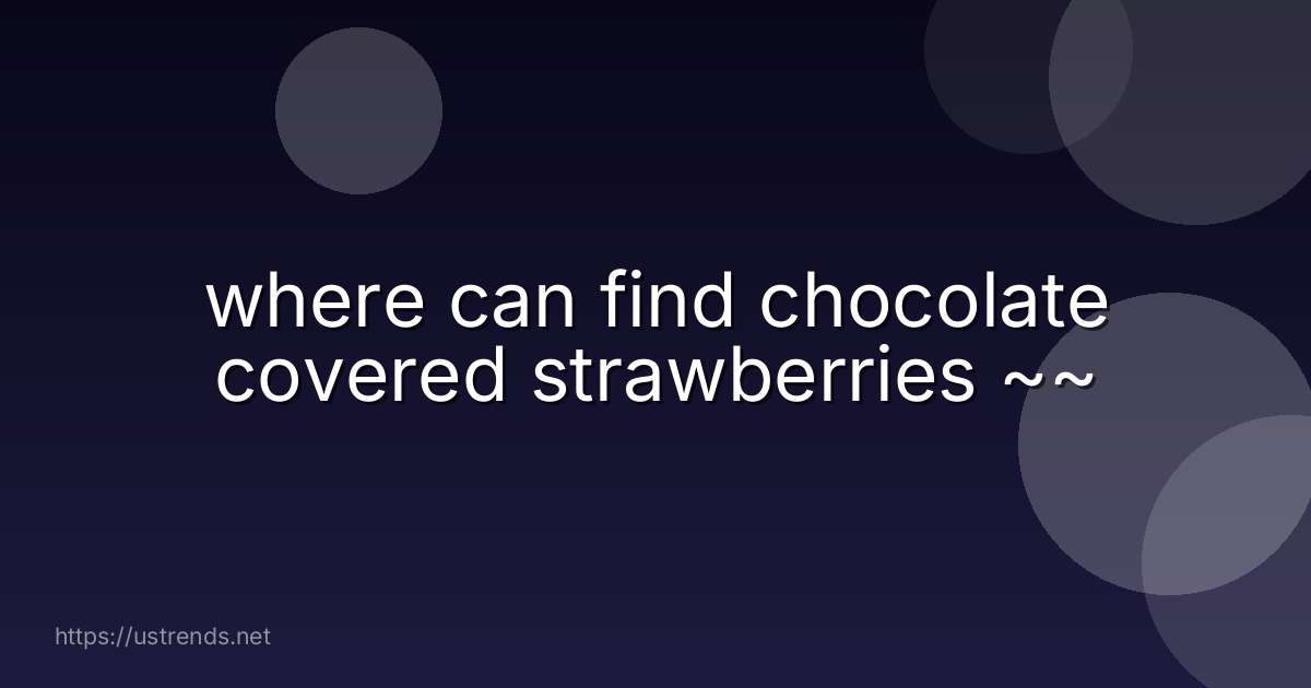 where can find chocolate covered strawberries ~~