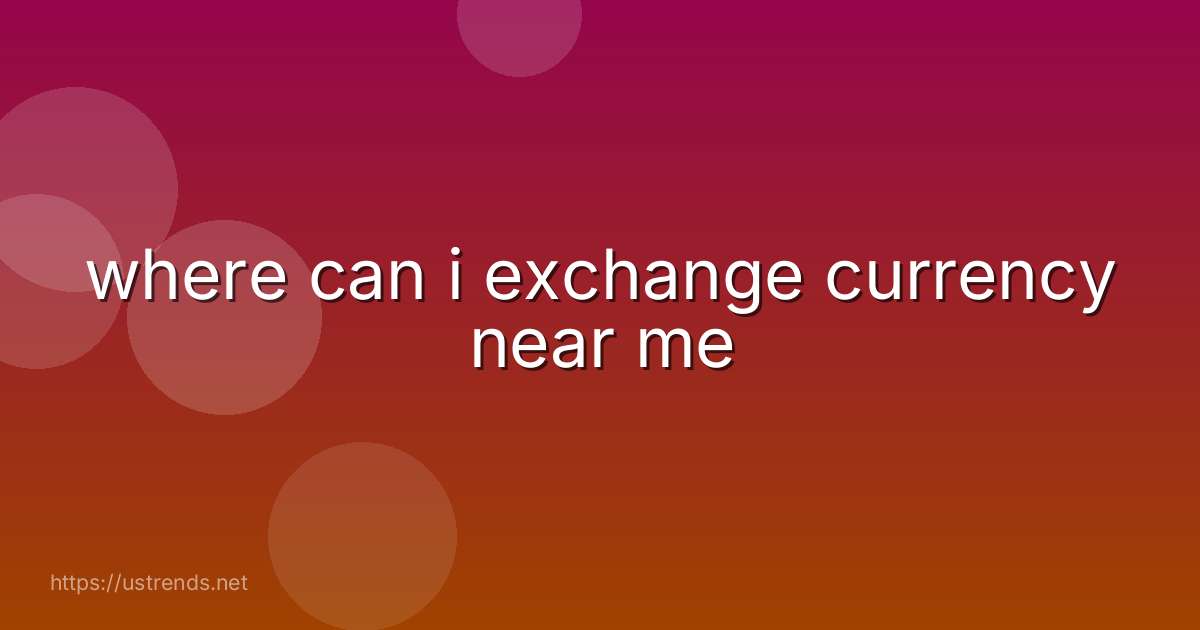 where can i exchange currency near me