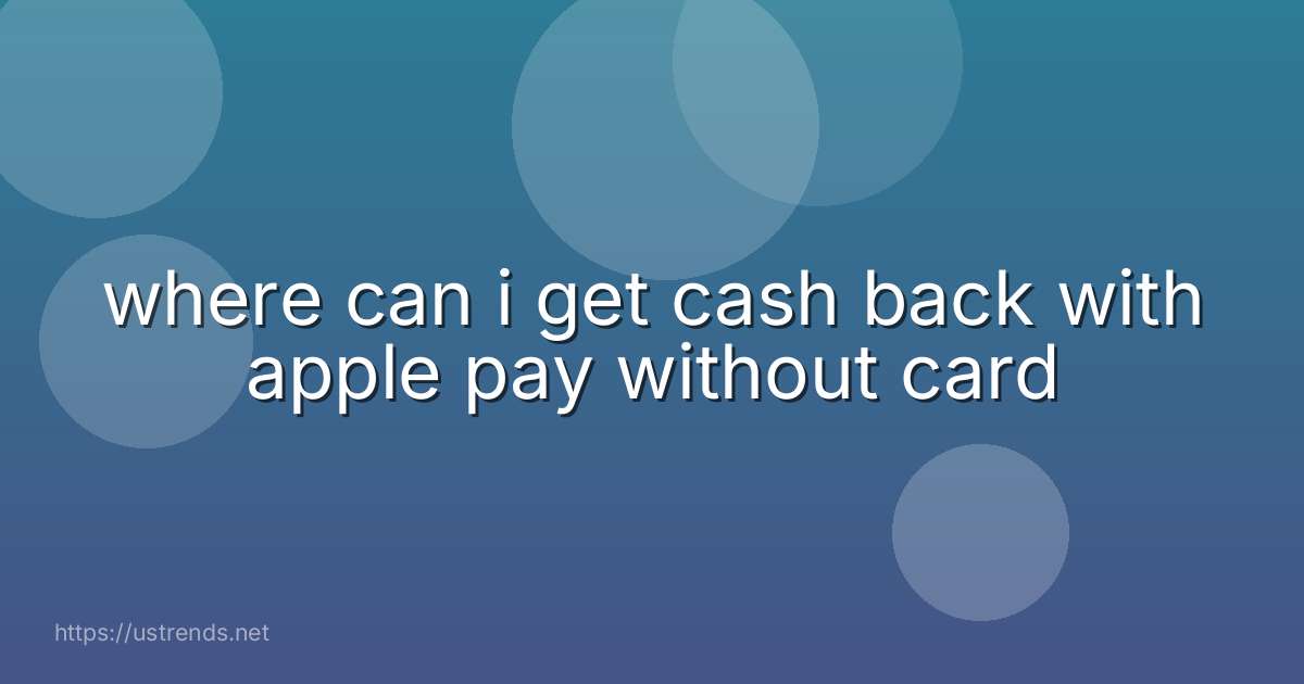 where can i get cash back with apple pay without card