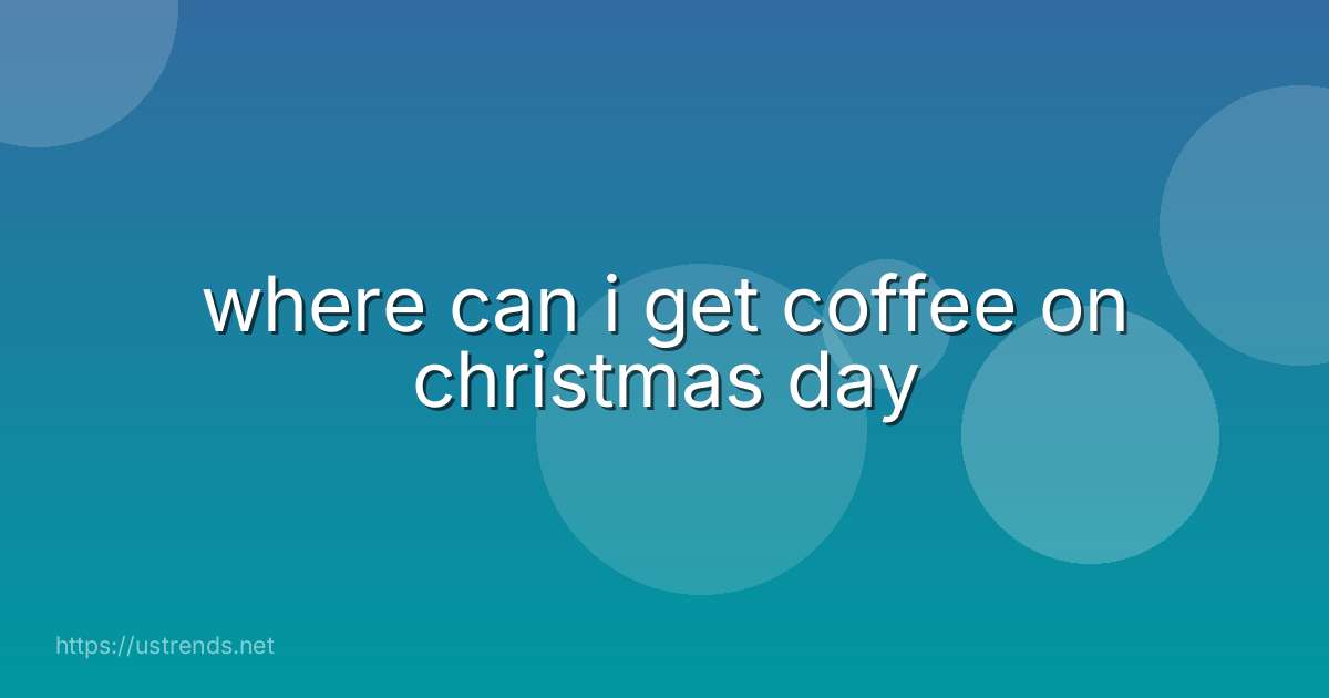 where can i get coffee on christmas day