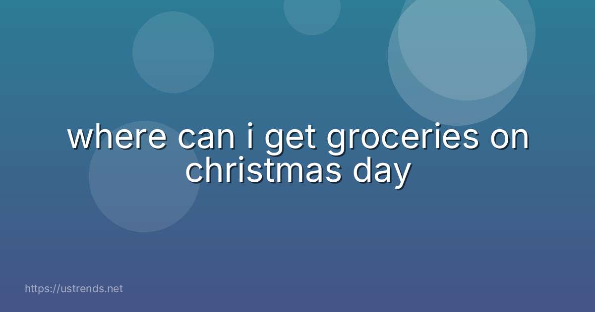where can i get groceries on christmas day