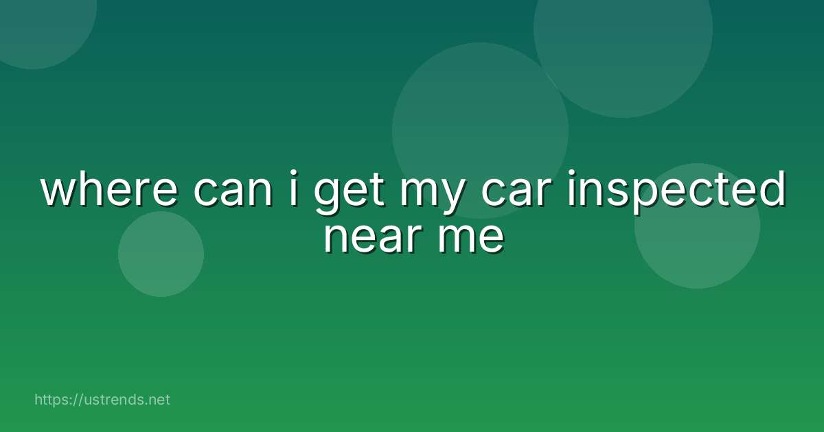 where can i get my car inspected near me