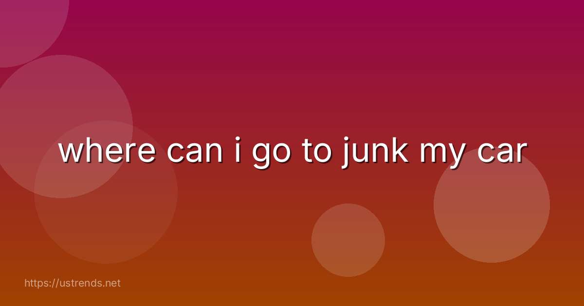 where can i go to junk my car