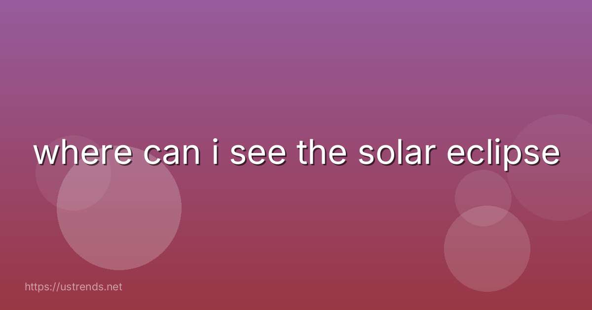 where can i see the solar eclipse