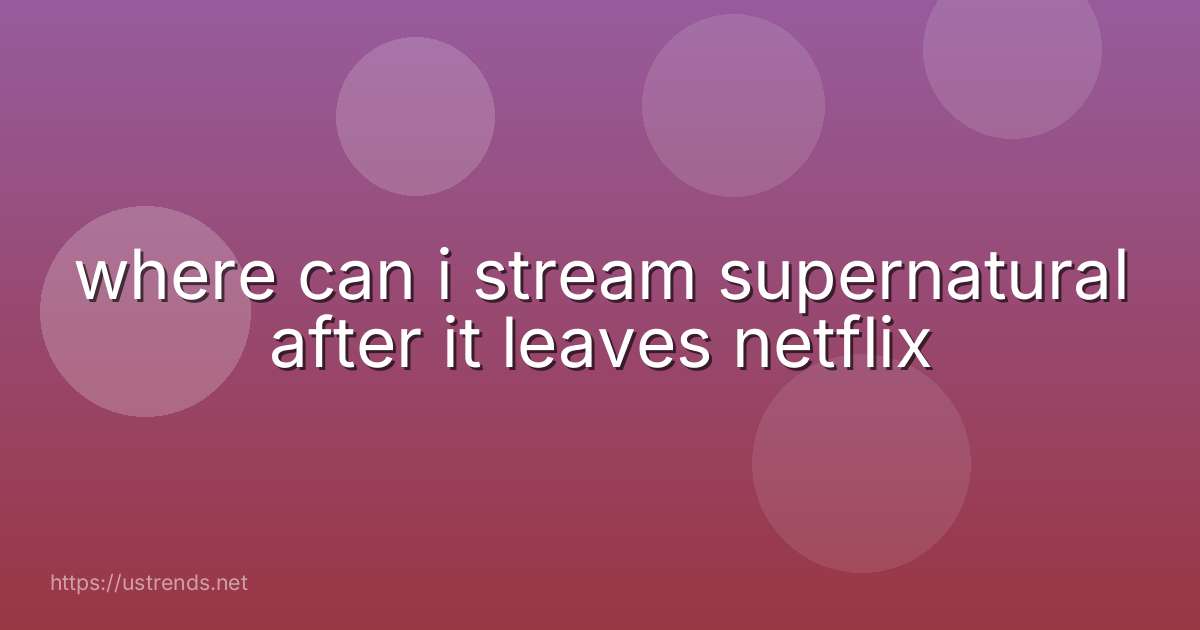 where can i stream supernatural after it leaves netflix