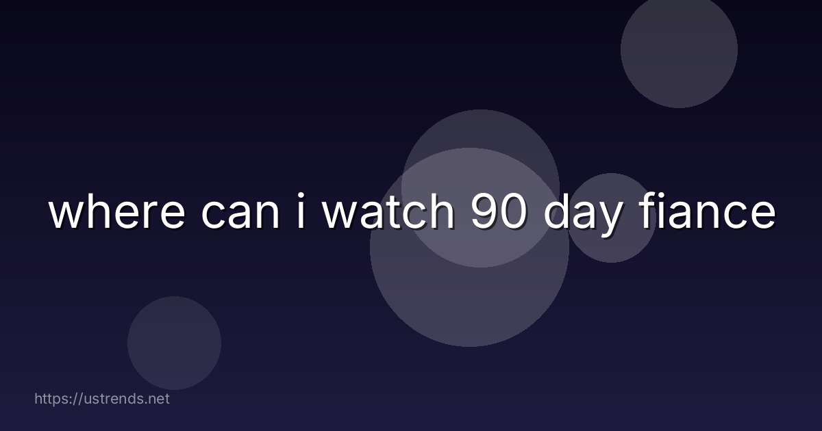 where can i watch 90 day fiance