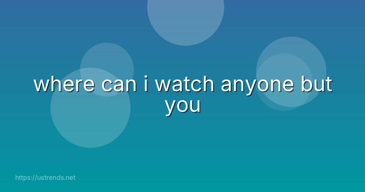 where can i watch anyone but you