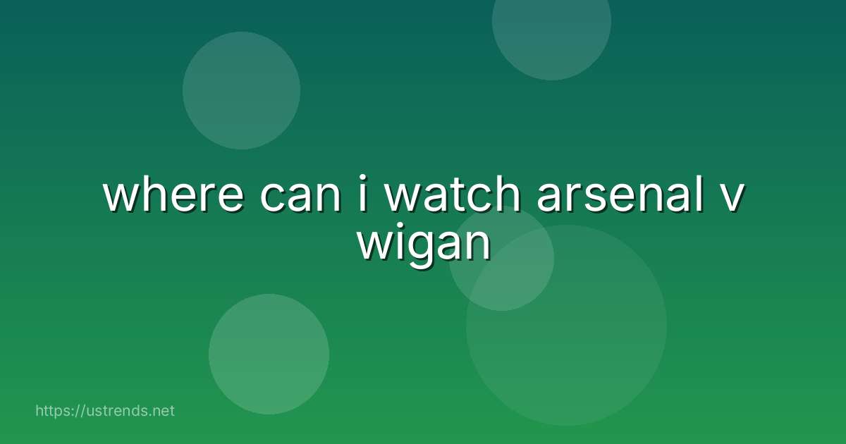 where can i watch arsenal v wigan