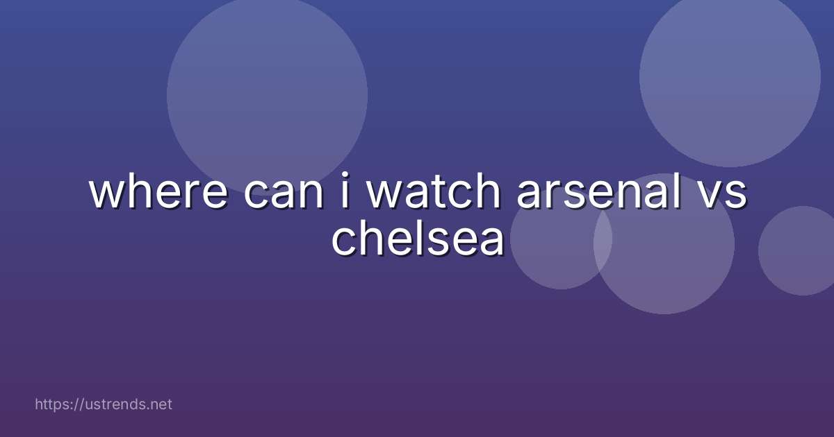 where can i watch arsenal vs chelsea