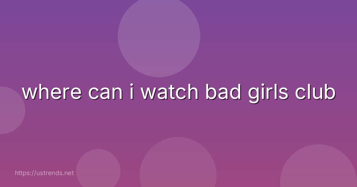 where can i watch bad girls club